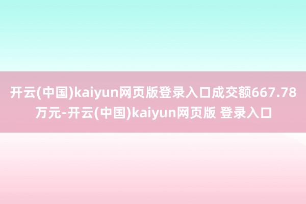 开云(中国)kaiyun网页版登录入口成交额667.78万元-开云(中国)kaiyun网页版 登录入口