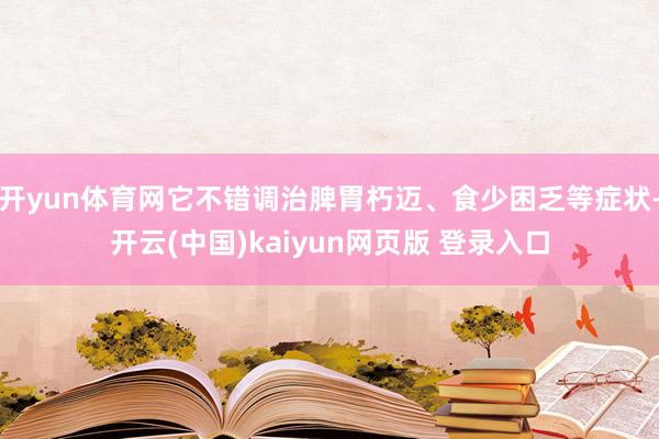 开yun体育网它不错调治脾胃朽迈、食少困乏等症状-开云(中国)kaiyun网页版 登录入口