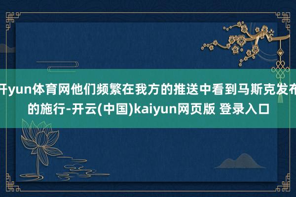 开yun体育网他们频繁在我方的推送中看到马斯克发布的施行-开云(中国)kaiyun网页版 登录入口